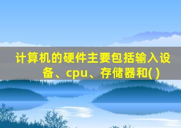 计算机的硬件主要包括输入设备、cpu、存储器和( )